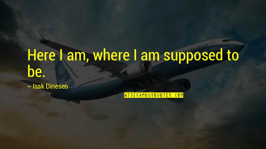 Dinesen Quotes By Isak Dinesen: Here I am, where I am supposed to