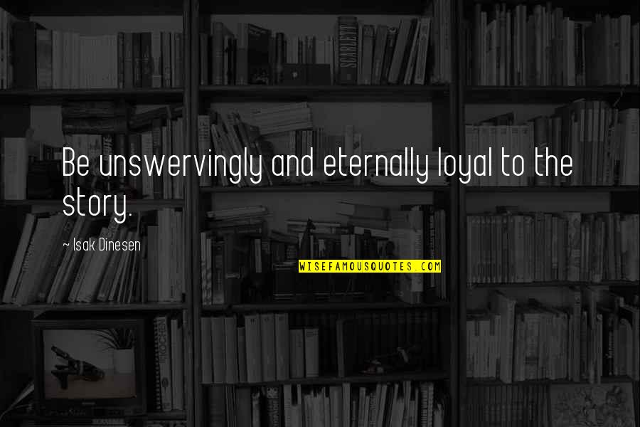 Dinesen Quotes By Isak Dinesen: Be unswervingly and eternally loyal to the story.