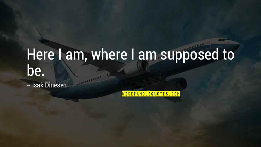 Dinesen's Quotes By Isak Dinesen: Here I am, where I am supposed to