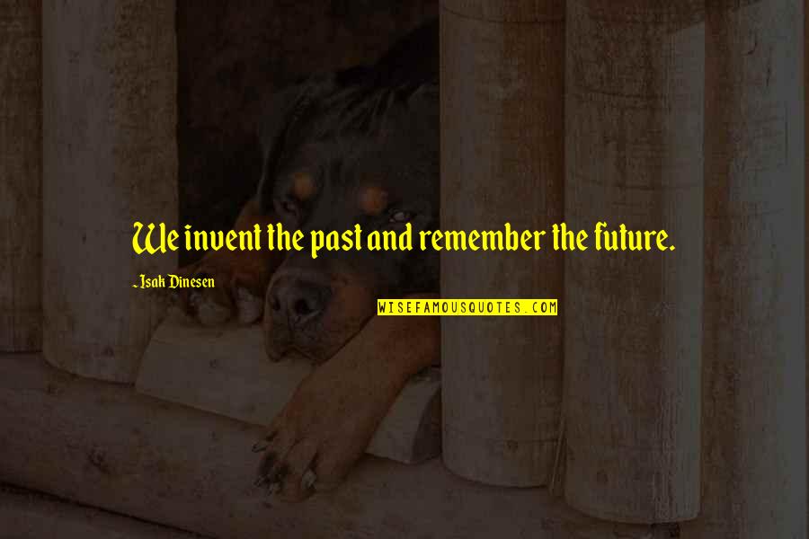 Dinesen's Quotes By Isak Dinesen: We invent the past and remember the future.