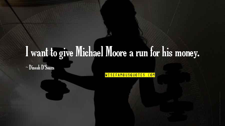 Dinesh D Souza Quotes By Dinesh D'Souza: I want to give Michael Moore a run Dinesh D Souza Quotes By Dinesh D'Souza: I want to give Michael Moore a run