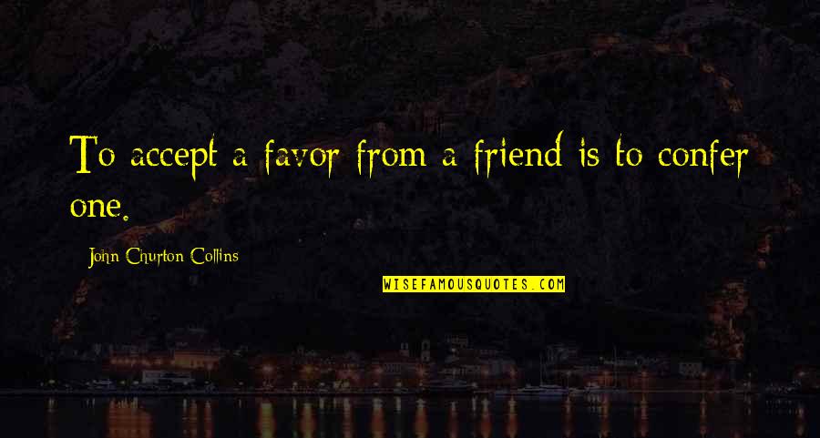 Dinesh Keskar Quotes By John Churton Collins: To accept a favor from a friend is