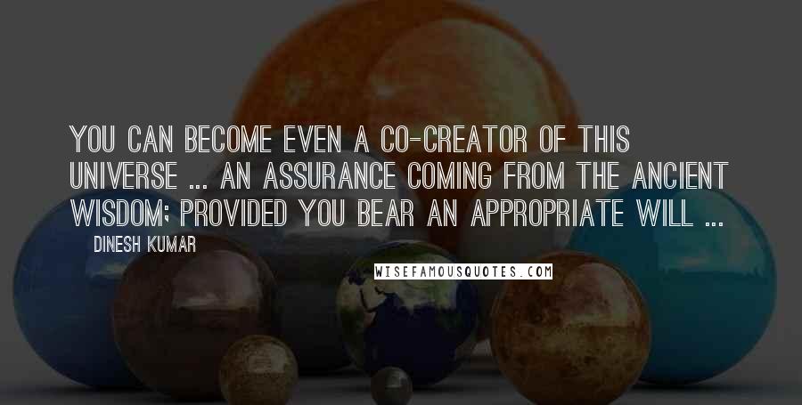 Dinesh Kumar quotes: You can become even a co-creator of this universe ... an assurance coming from the Ancient Wisdom; provided you bear an appropriate WILL ...