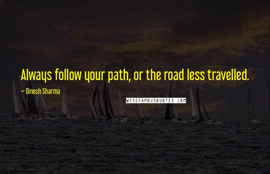 Dinesh Sharma quotes: Always follow your path, or the road less travelled.