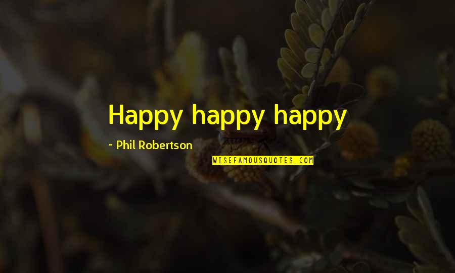 Dinesty Quotes By Phil Robertson: Happy happy happy