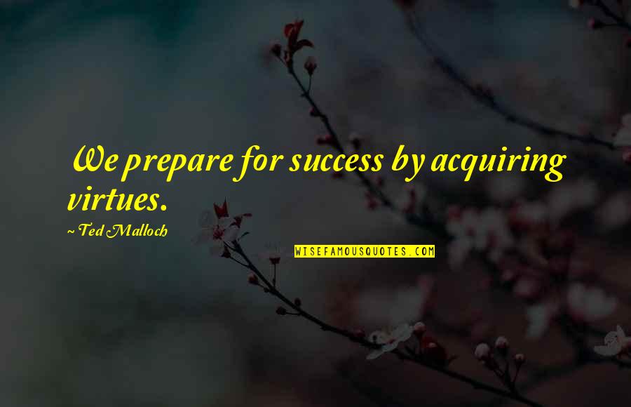 Dineta Williams Quotes By Ted Malloch: We prepare for success by acquiring virtues.