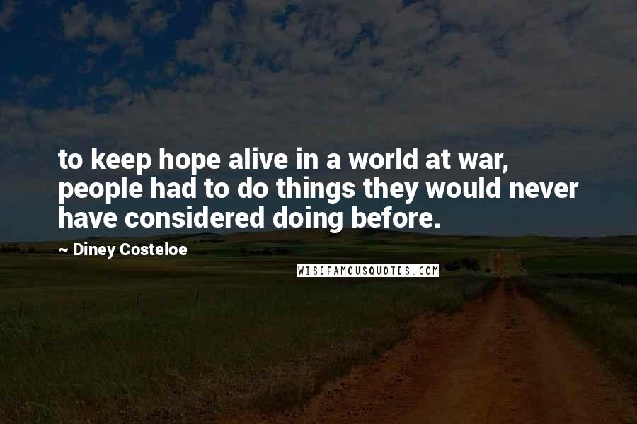 Diney Costeloe quotes: to keep hope alive in a world at war, people had to do things they would never have considered doing before.