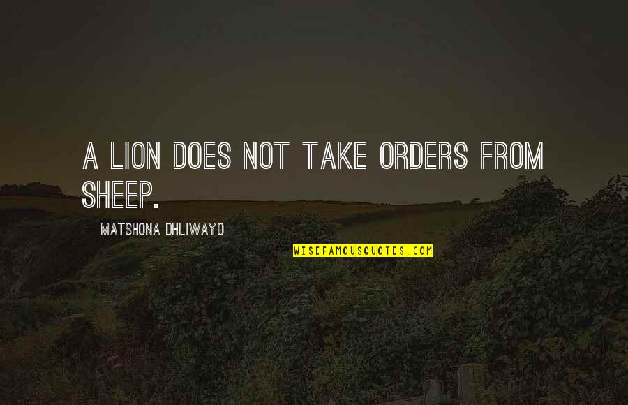 Dinformation Quotes By Matshona Dhliwayo: A lion does not take orders from sheep. Dinformation Quotes By Matshona Dhliwayo: A lion does not take orders from sheep.
