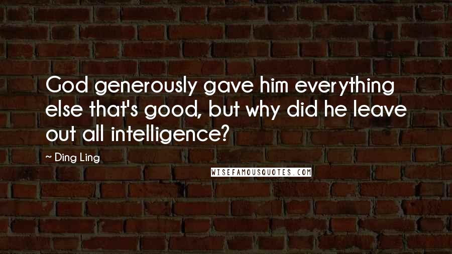 Ding Ling quotes: God generously gave him everything else that's good, but why did he leave out all intelligence?