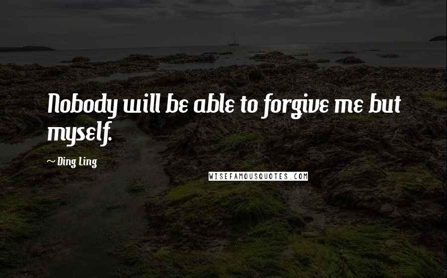 Ding Ling quotes: Nobody will be able to forgive me but myself.