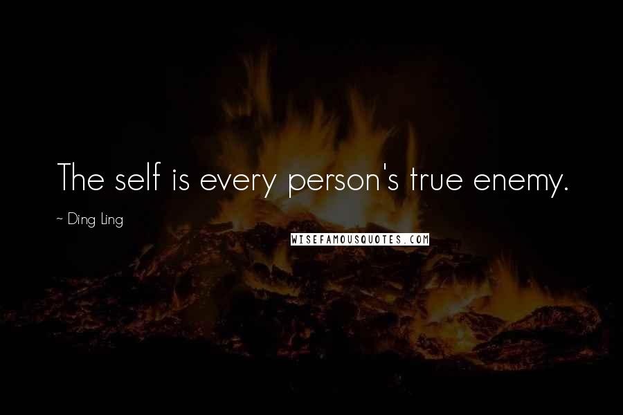 Ding Ling quotes: The self is every person's true enemy.