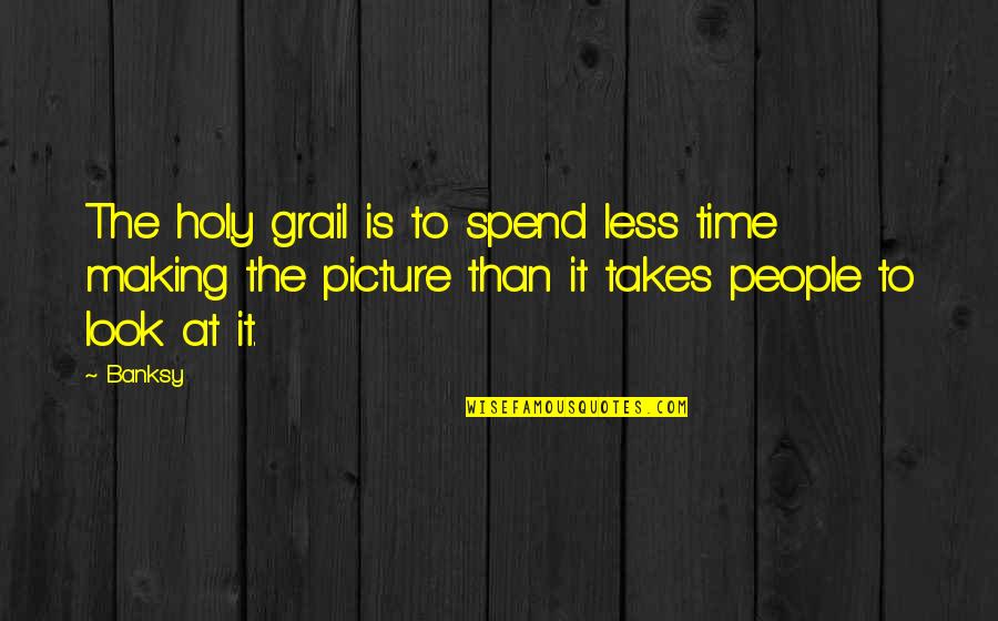 Dinger Baits Quotes By Banksy: The holy grail is to spend less time Dinger Baits Quotes By Banksy: The holy grail is to spend less time