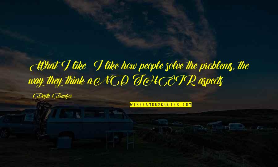Dinghy Sailing Quotes By Deyth Banger: What I like??I like how people solve the