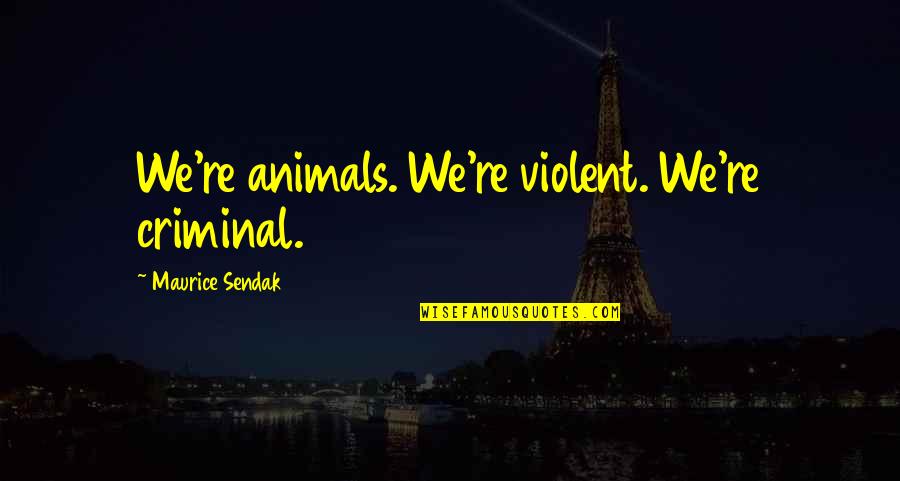 Dingiswayo Zulu Quotes By Maurice Sendak: We're animals. We're violent. We're criminal. Dingiswayo Zulu Quotes By Maurice Sendak: We're animals. We're violent. We're criminal.