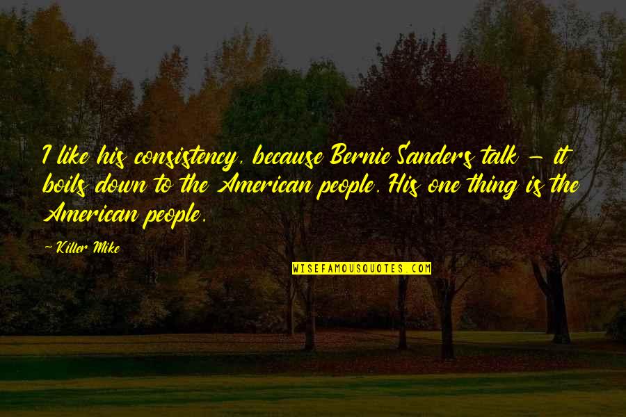 Dingleberry Urban Quotes By Killer Mike: I like his consistency, because Bernie Sanders talk Dingleberry Urban Quotes By Killer Mike: I like his consistency, because Bernie Sanders talk