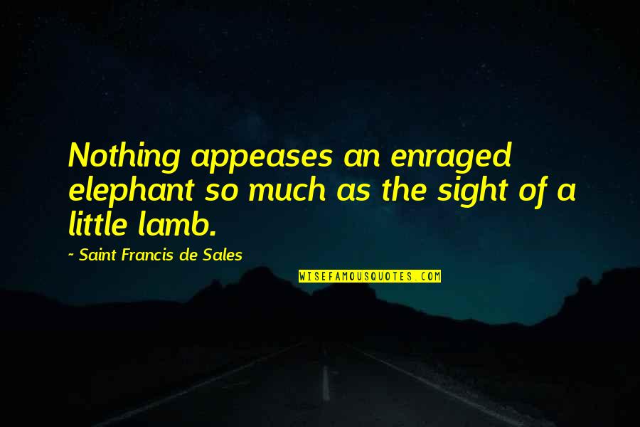 Dingleys Wharf Quotes By Saint Francis De Sales: Nothing appeases an enraged elephant so much as