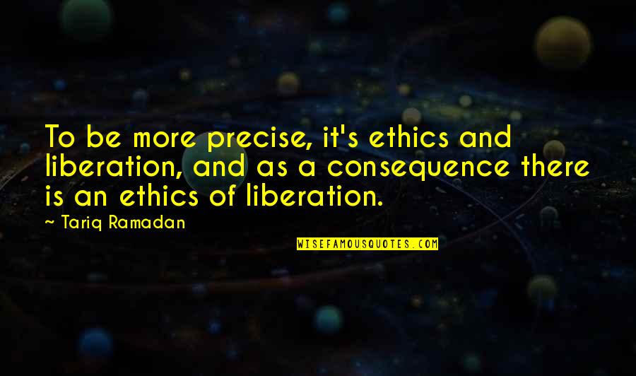 Dingos Quotes By Tariq Ramadan: To be more precise, it's ethics and liberation,