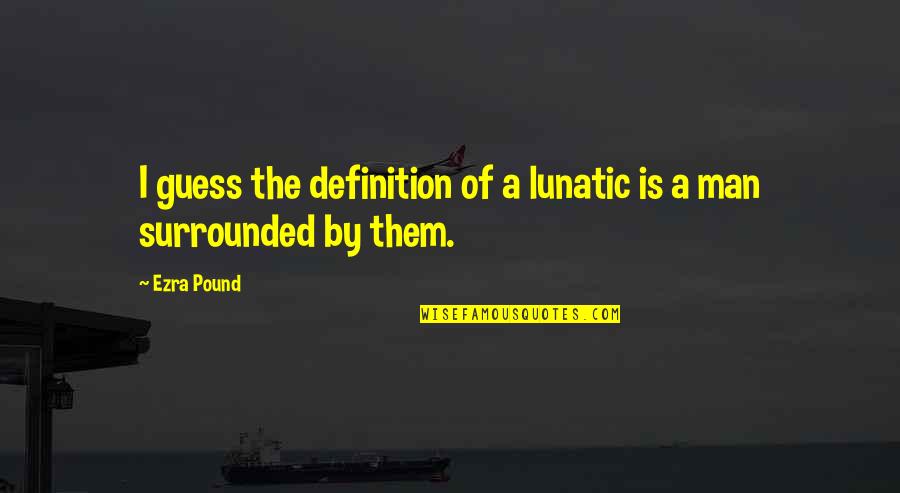 Dingrating Quotes By Ezra Pound: I guess the definition of a lunatic is