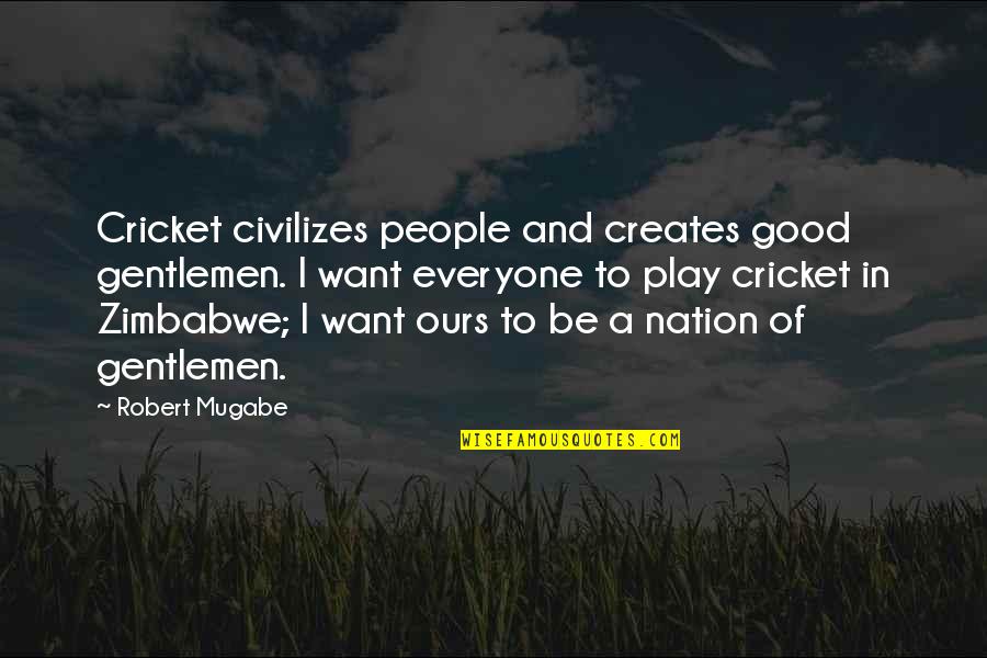 Dingstoptipping Quotes By Robert Mugabe: Cricket civilizes people and creates good gentlemen. I Dingstoptipping Quotes By Robert Mugabe: Cricket civilizes people and creates good gentlemen. I