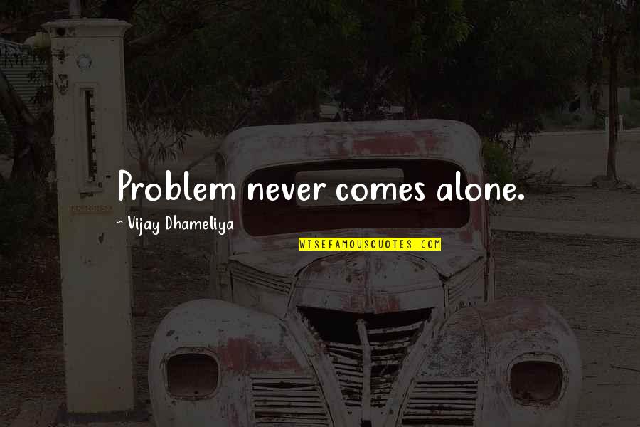 Dingstoptipping Quotes By Vijay Dhameliya: Problem never comes alone. Dingstoptipping Quotes By Vijay Dhameliya: Problem never comes alone.