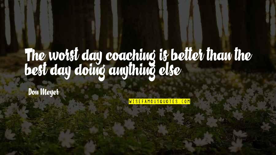 Dingue By Younsss Quotes By Don Meyer: The worst day coaching is better than the