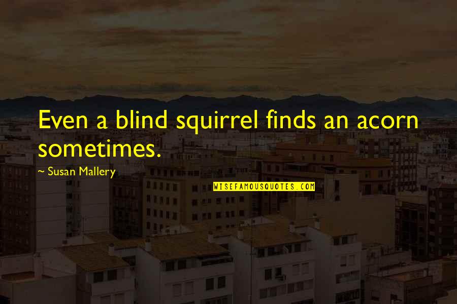 Dinia Live Ooredoo Quotes By Susan Mallery: Even a blind squirrel finds an acorn sometimes. Dinia Live Ooredoo Quotes By Susan Mallery: Even a blind squirrel finds an acorn sometimes.