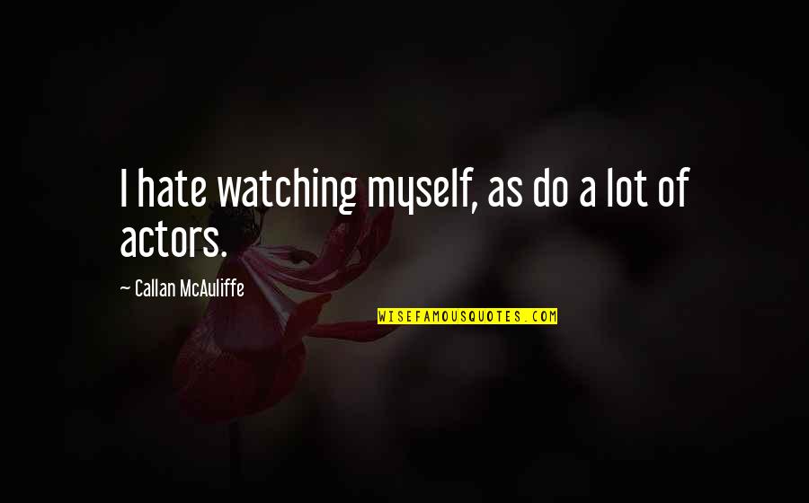 Dinia O5ra Quotes By Callan McAuliffe: I hate watching myself, as do a lot