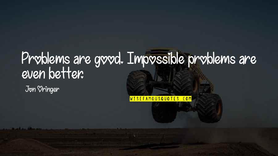 Dinia O5ra Quotes By Jon Oringer: Problems are good. Impossible problems are even better.