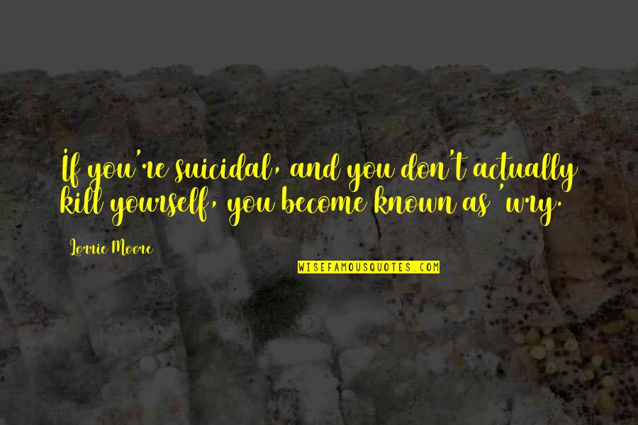 Dinicola Law Quotes By Lorrie Moore: If you're suicidal, and you don't actually kill