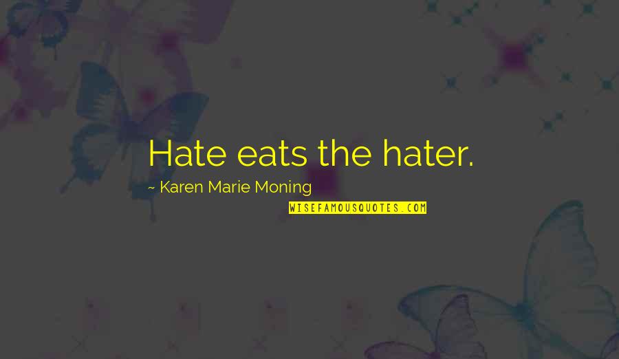 Dinicu Golescu Quotes By Karen Marie Moning: Hate eats the hater. Dinicu Golescu Quotes By Karen Marie Moning: Hate eats the hater.