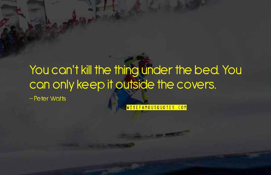 Dinie Big Quotes By Peter Watts: You can't kill the thing under the bed.