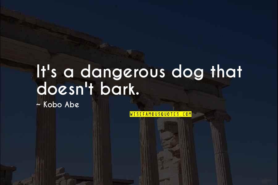 Dinieren Quotes By Kobo Abe: It's a dangerous dog that doesn't bark.