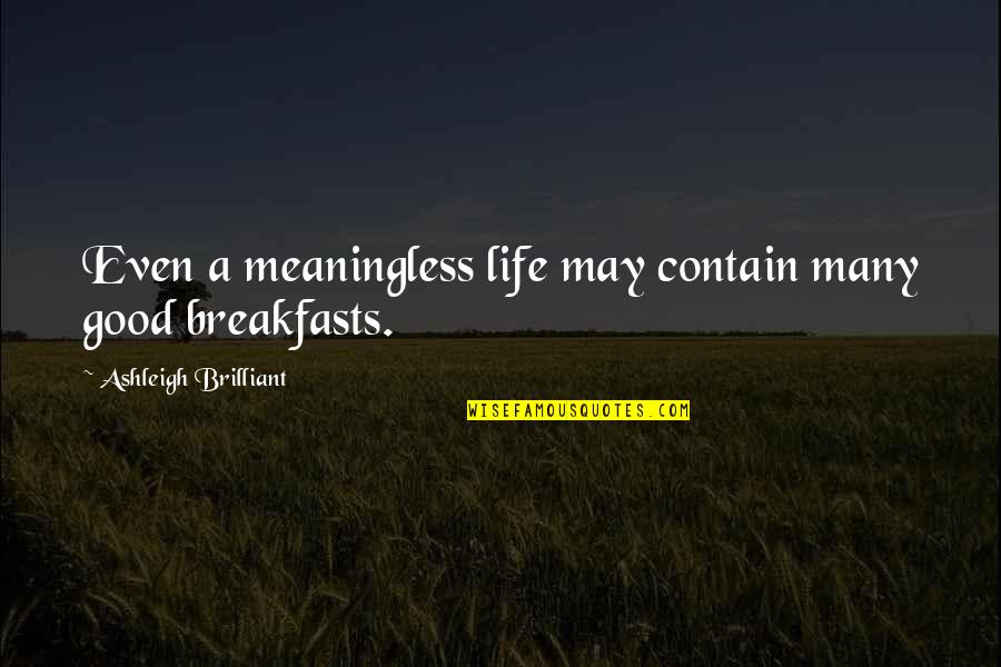 Dining Alone Quotes By Ashleigh Brilliant: Even a meaningless life may contain many good