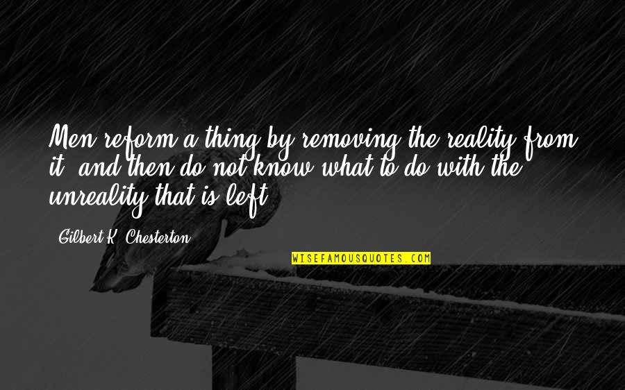 Dining Nook Quotes By Gilbert K. Chesterton: Men reform a thing by removing the reality Dining Nook Quotes By Gilbert K. Chesterton: Men reform a thing by removing the reality