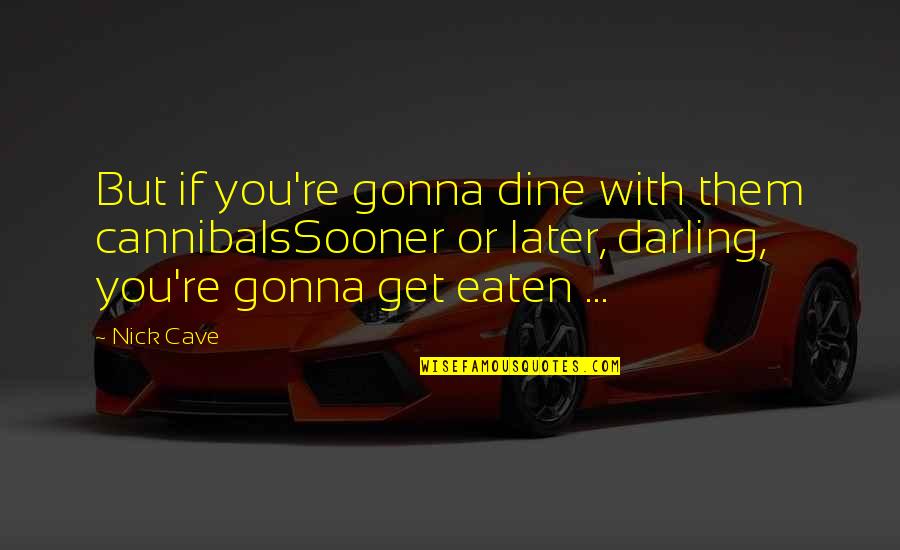 Dining Quotes By Nick Cave: But if you're gonna dine with them cannibalsSooner Dining Quotes By Nick Cave: But if you're gonna dine with them cannibalsSooner