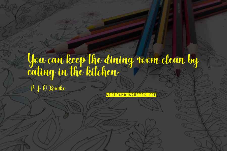 Dining Room Quotes By P. J. O'Rourke: You can keep the dining room clean by