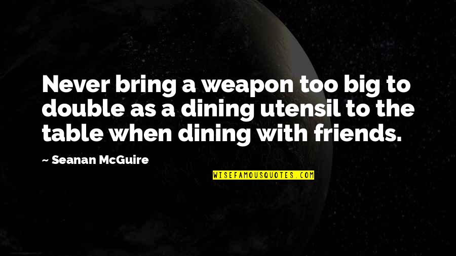 Dining Table Quotes By Seanan McGuire: Never bring a weapon too big to double