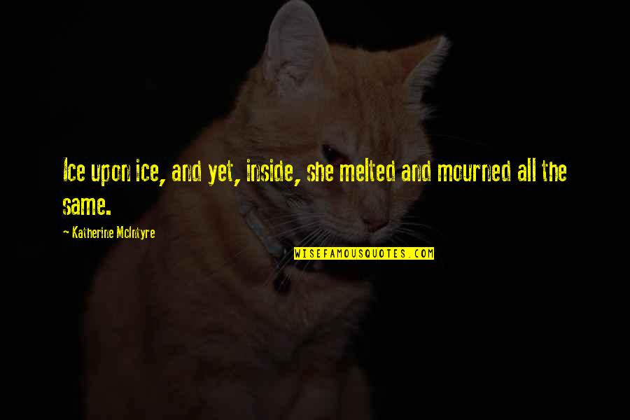 Dinithi Welgama Quotes By Katherine McIntyre: Ice upon ice, and yet, inside, she melted