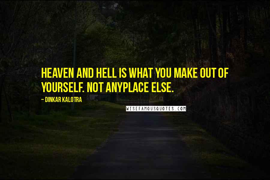 Dinkar Kalotra quotes: Heaven and Hell is what You make out of yourself. Not anyplace else.