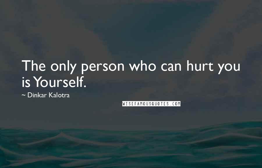 Dinkar Kalotra quotes: The only person who can hurt you is Yourself.