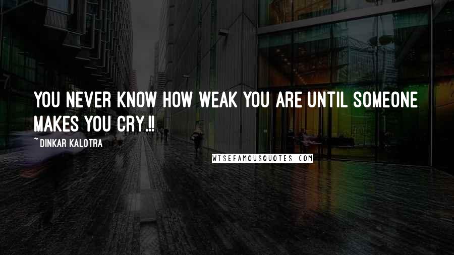 Dinkar Kalotra quotes: You never know how weak you are until someone makes you Cry.!!