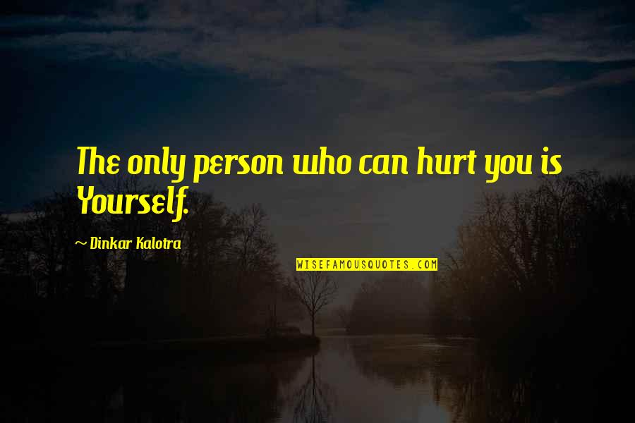 Dinkar Quotes By Dinkar Kalotra: The only person who can hurt you is Dinkar Quotes By Dinkar Kalotra: The only person who can hurt you is