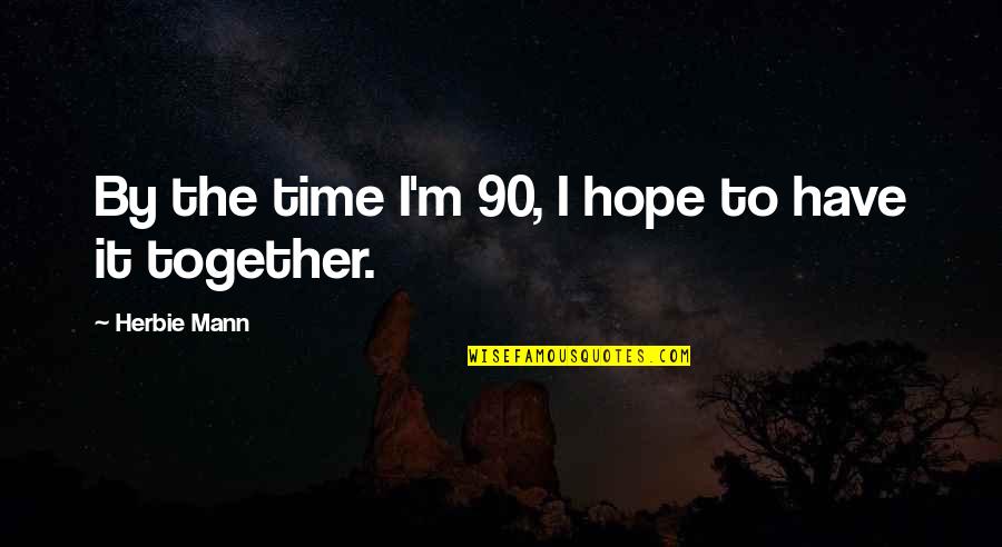 Dinkelsb Hl Quotes By Herbie Mann: By the time I'm 90, I hope to Dinkelsb Hl Quotes By Herbie Mann: By the time I'm 90, I hope to