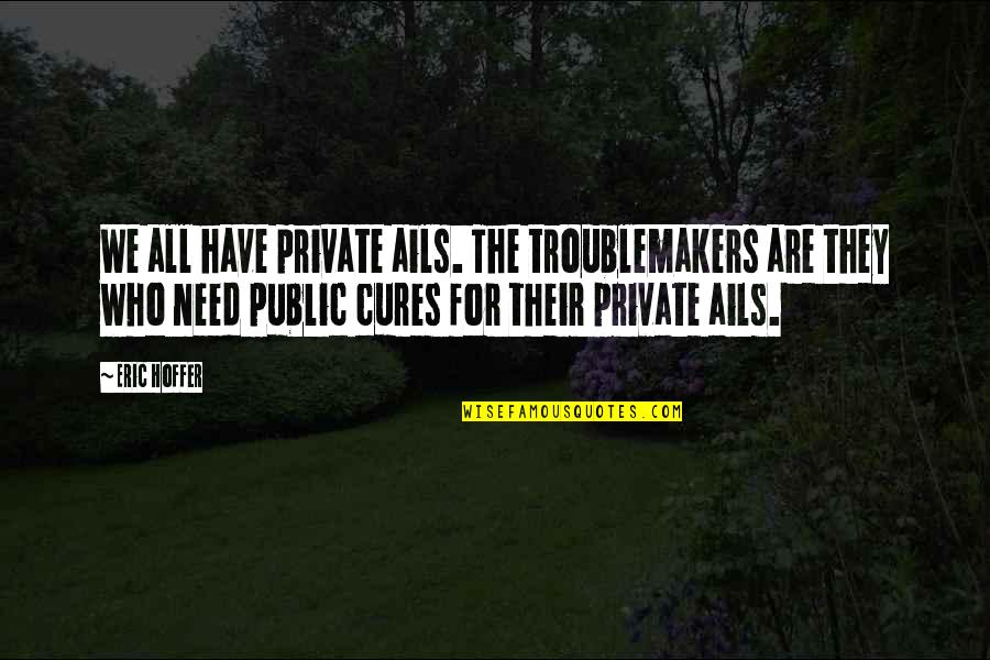 Dinkelspiel Quotes By Eric Hoffer: We all have private ails. The troublemakers are Dinkelspiel Quotes By Eric Hoffer: We all have private ails. The troublemakers are