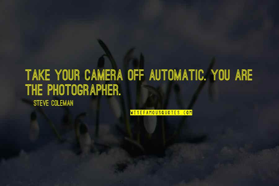 Dinklage Game Quotes By Steve Coleman: Take your camera off automatic. You are the Dinklage Game Quotes By Steve Coleman: Take your camera off automatic. You are the