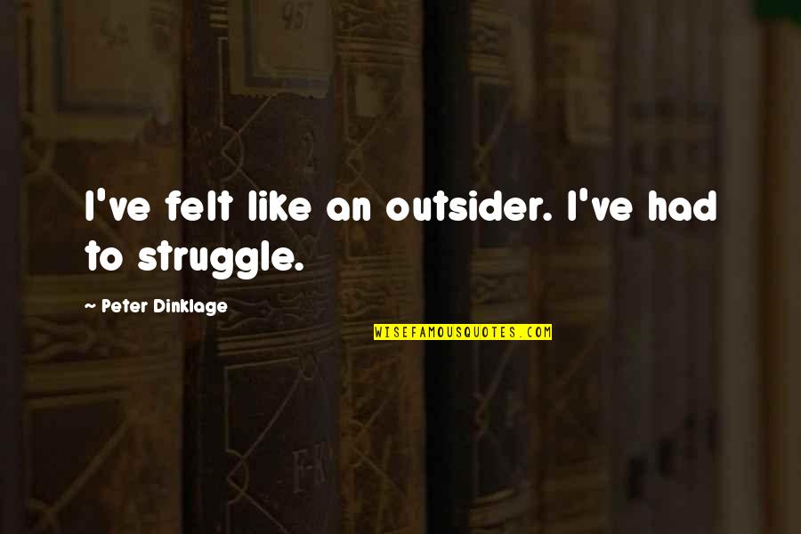 Dinklage Quotes By Peter Dinklage: I've felt like an outsider. I've had to