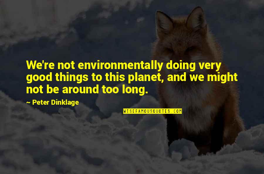 Dinklage Quotes By Peter Dinklage: We're not environmentally doing very good things to