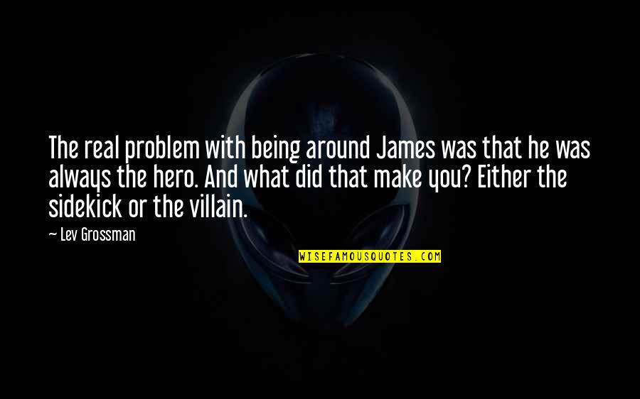 Dinkleman Quotes By Lev Grossman: The real problem with being around James was Dinkleman Quotes By Lev Grossman: The real problem with being around James was