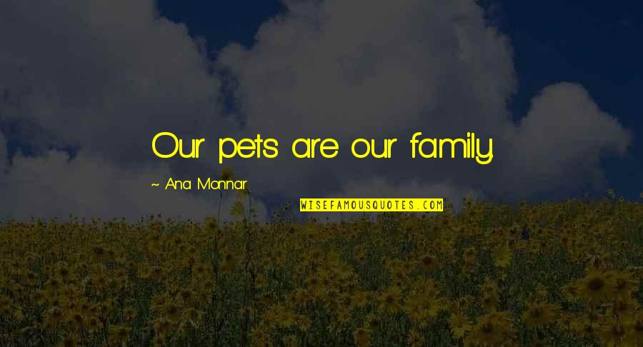 Dinkmeyer Parent Quotes By Ana Monnar: Our pets are our family.