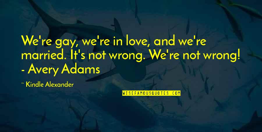 Dinky Doodads Quotes By Kindle Alexander: We're gay, we're in love, and we're married.